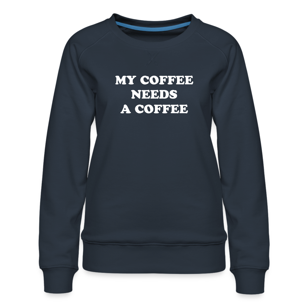 My Coffee Needs A Coffee Women’s Premium Sweatshirt - navy