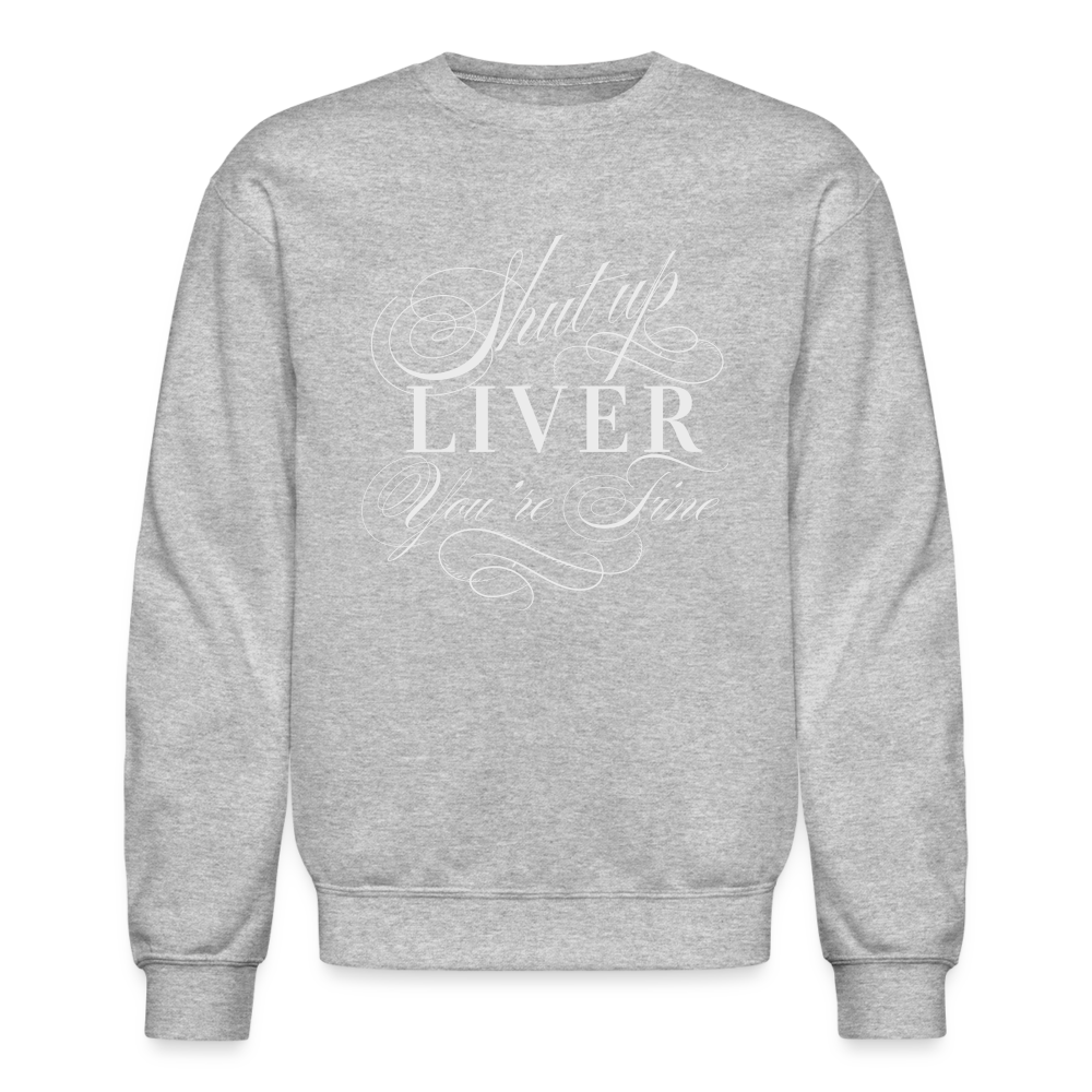 Shut Up Liver You're Fine Crewneck Sweatshirt - heather gray