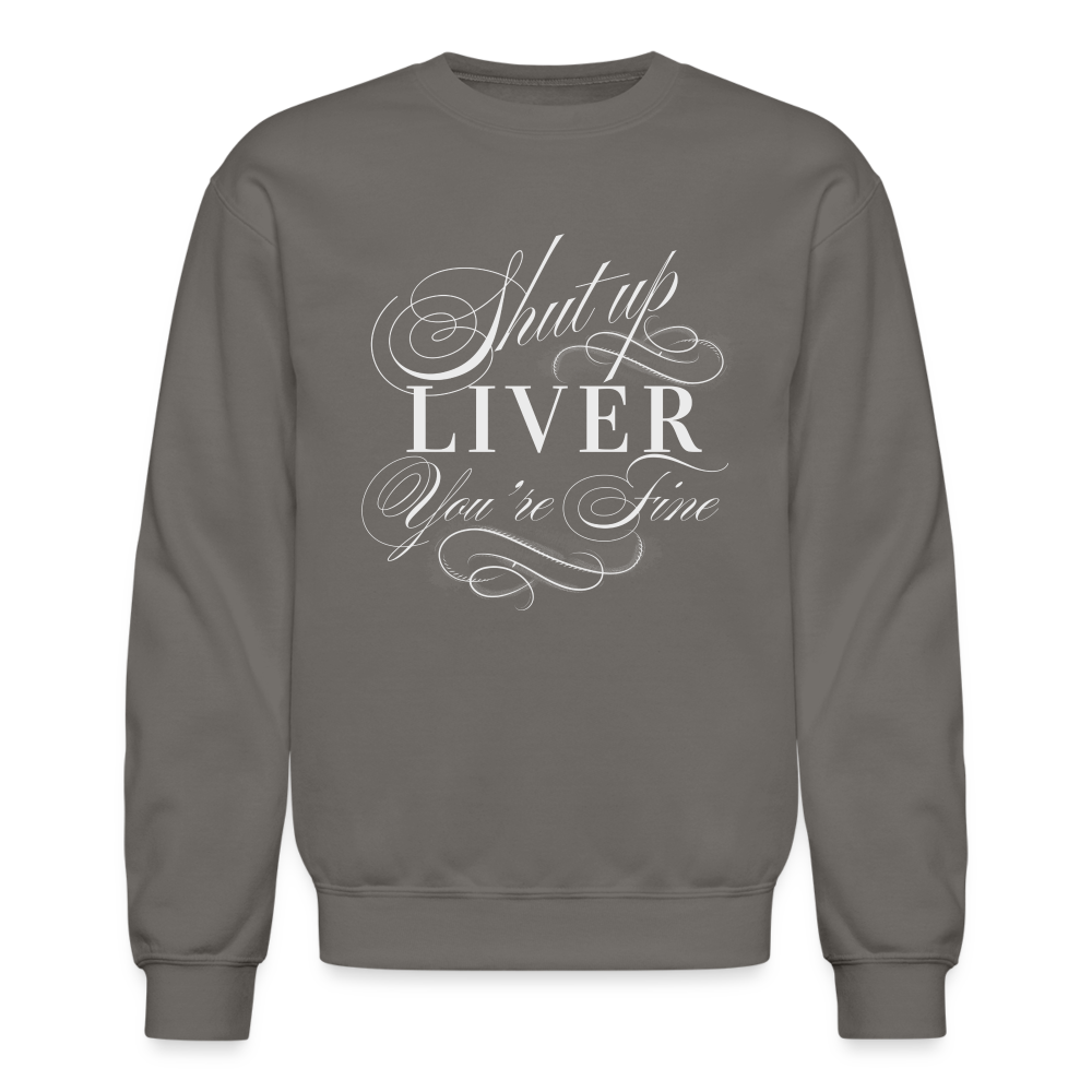 Shut Up Liver You're Fine Crewneck Sweatshirt - asphalt gray