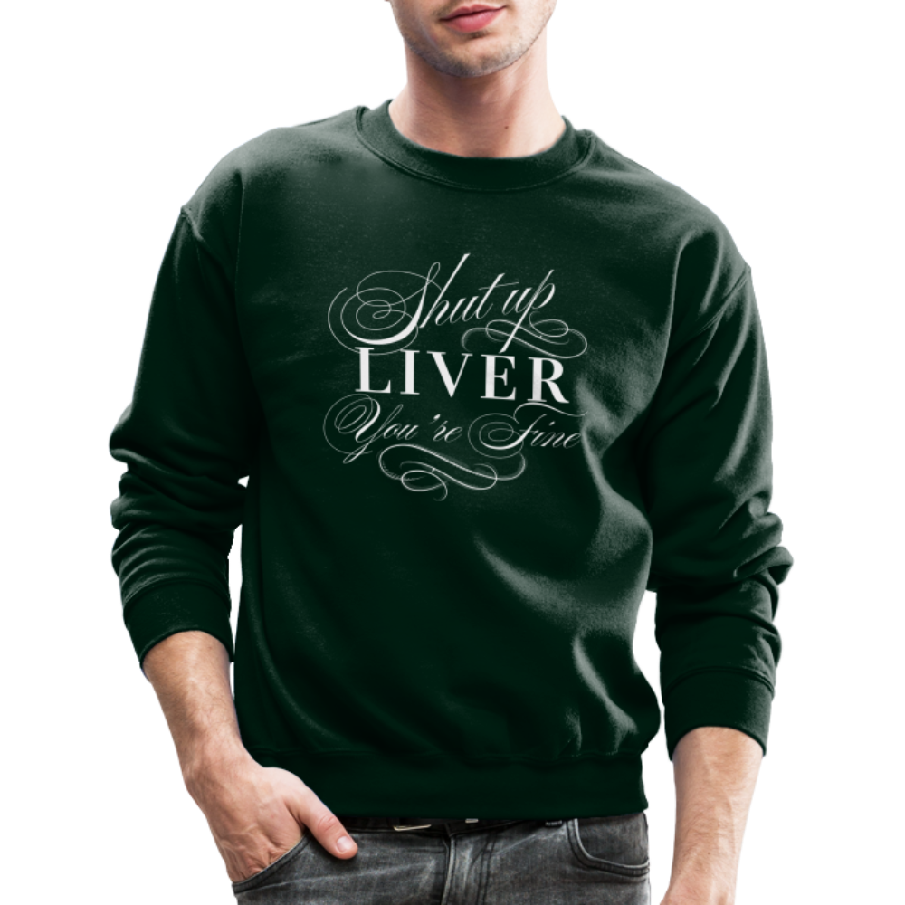 Shut Up Liver You're Fine Crewneck Sweatshirt - forest green