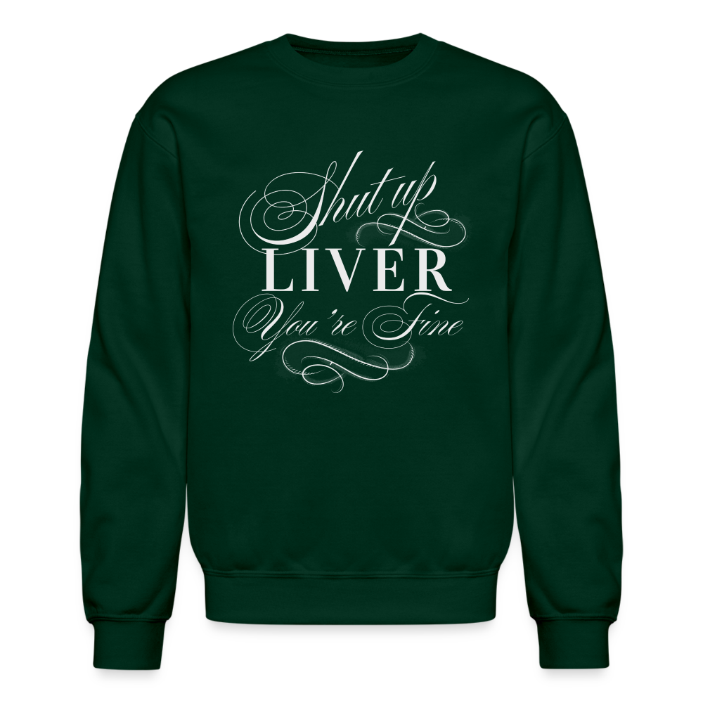 Shut Up Liver You're Fine Crewneck Sweatshirt - forest green