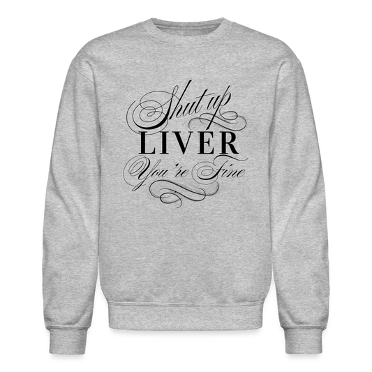 Shut Up Liver You're Fine Crewneck Sweatshirt - heather gray