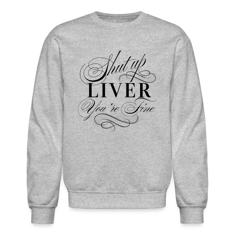 Shut Up Liver You're Fine Crewneck Sweatshirt - heather gray