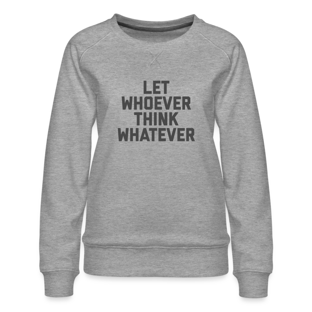 Let Whoever Think Whatever Women’s Premium Sweatshirt - heather grey