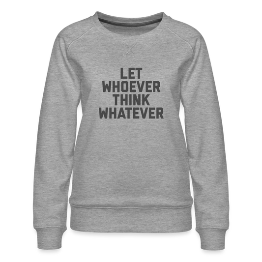 Let Whoever Think Whatever Women’s Premium Sweatshirt - heather grey