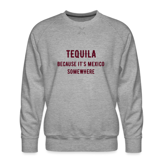 Tequila Because It's Mexico Somewhere Men’s Premium Sweatshirt - heather grey