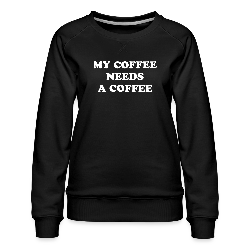 My Coffee Needs A Coffee Women’s Premium Sweatshirt - black