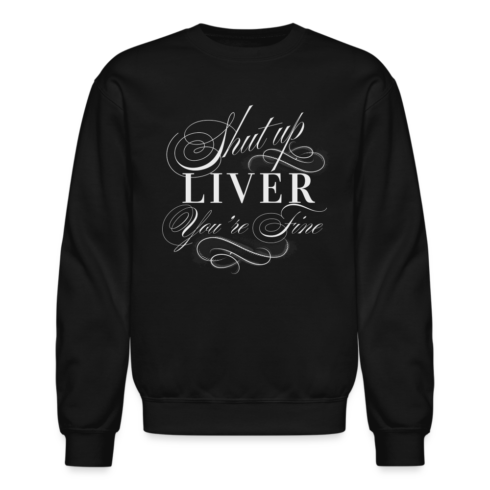 Shut Up Liver You're Fine Crewneck Sweatshirt - black