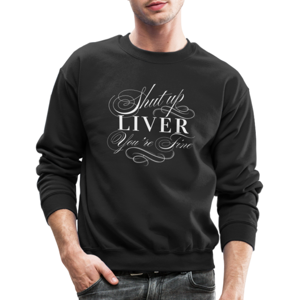 Shut Up Liver You're Fine Crewneck Sweatshirt - black