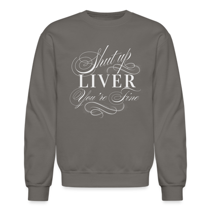 Shut Up Liver You're Fine Crewneck Sweatshirt - asphalt gray