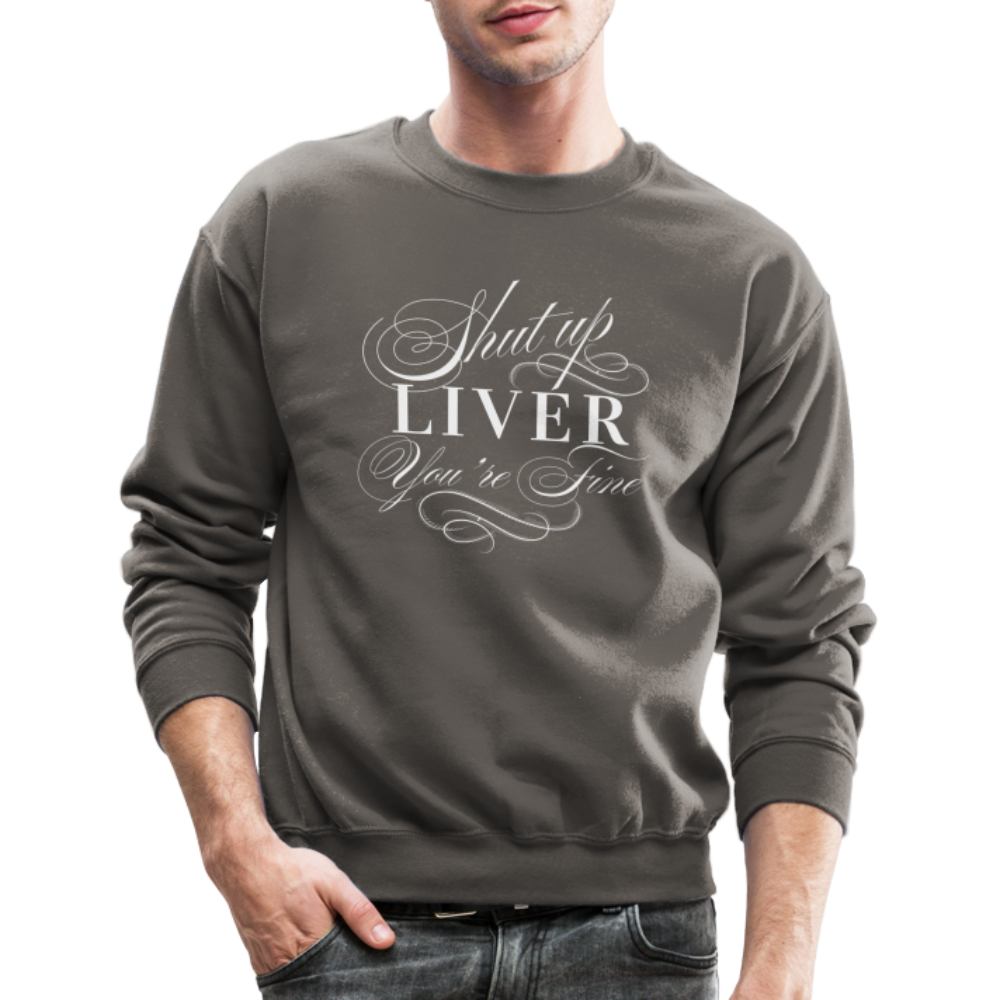 Shut Up Liver You're Fine Crewneck Sweatshirt - asphalt gray