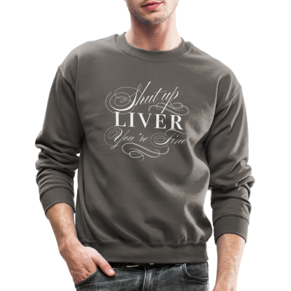 Shut Up Liver You're Fine Crewneck Sweatshirt - asphalt gray