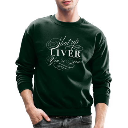 Shut Up Liver You're Fine Crewneck Sweatshirt - forest green