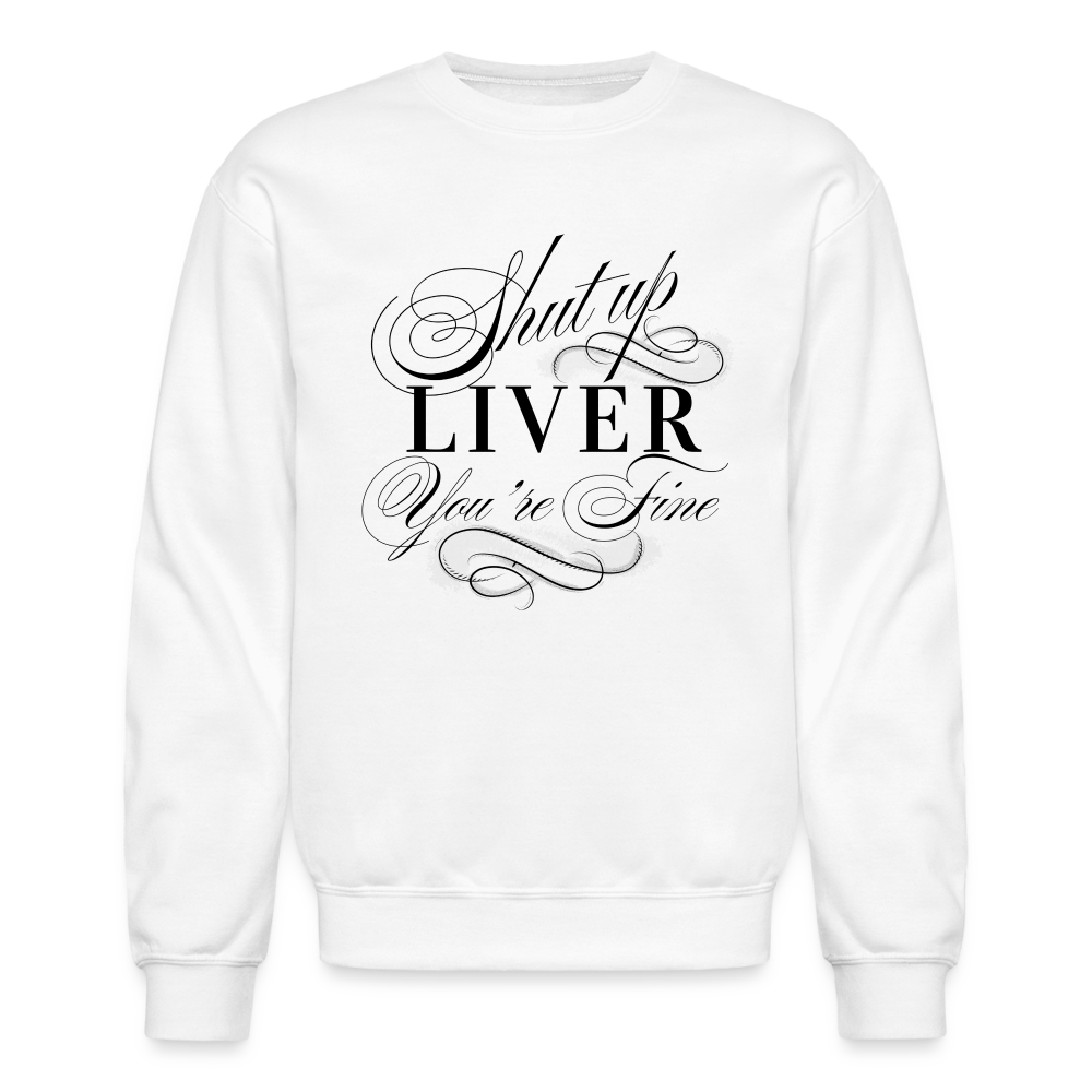 Shut Up Liver You're Fine Crewneck Sweatshirt - white