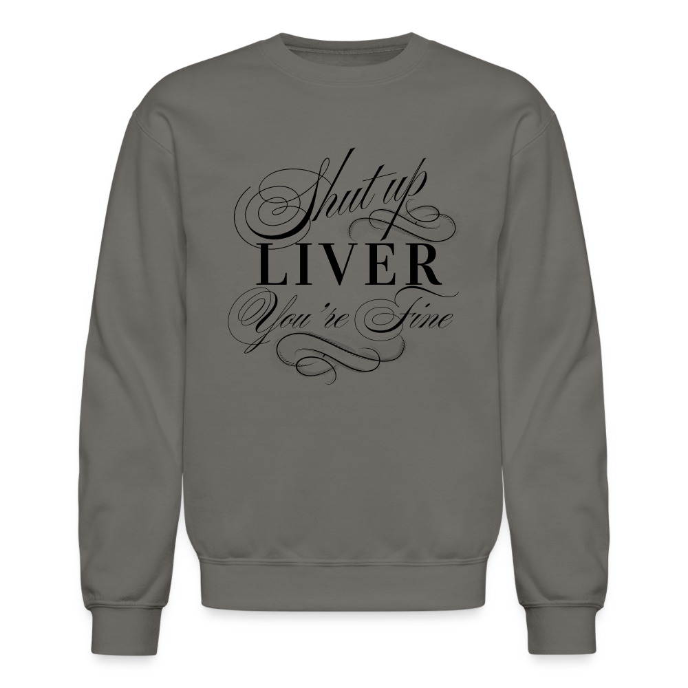 Shut Up Liver You're Fine Crewneck Sweatshirt - asphalt gray