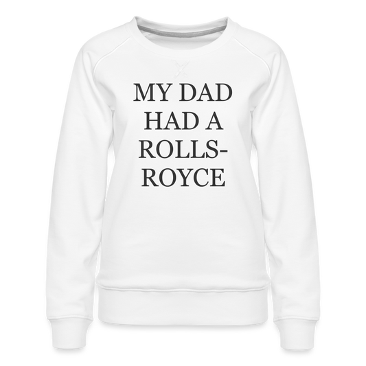 My Dad Had a Rolls Royce Women’s Premium Sweatshirt - white