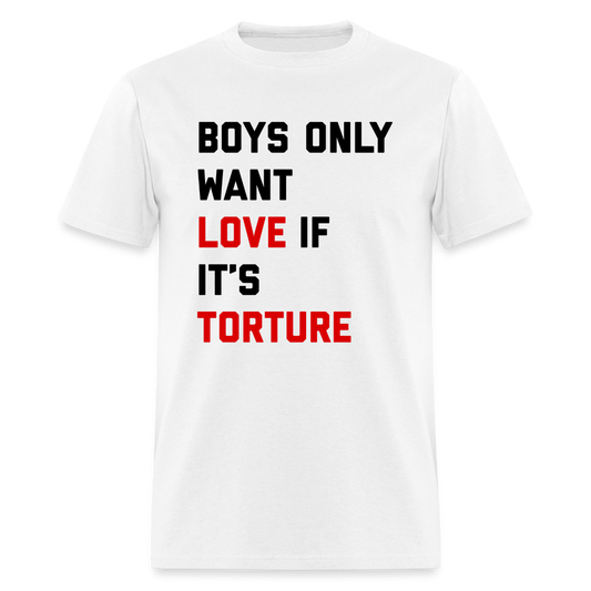 Boys Only Want Love If It's Torture Unisex Classic T-Shirt - white