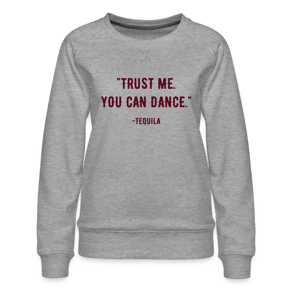 Trust Me. You Can Dance. Tequila Women’s Premium Sweatshirt - heather grey