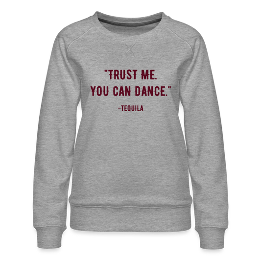 Trust Me. You Can Dance. Tequila Women’s Premium Sweatshirt - heather grey
