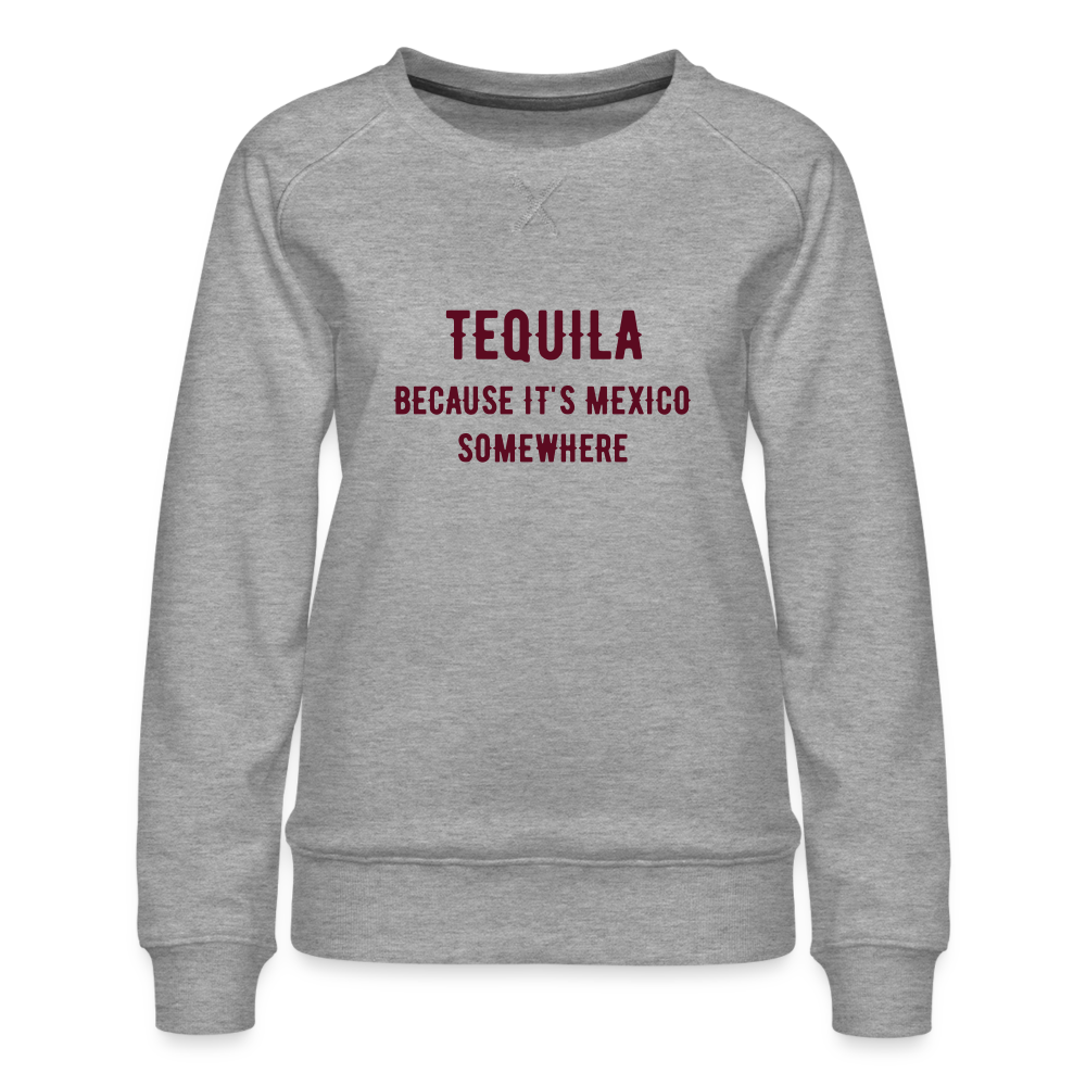 Tequila Because It's Mexico Women’s Premium Sweatshirt - heather grey
