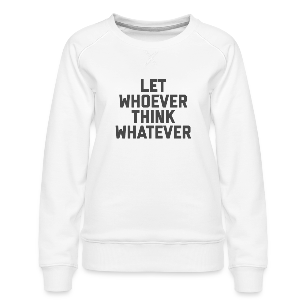 Let Whoever Think Whatever Women’s Premium Sweatshirt - white