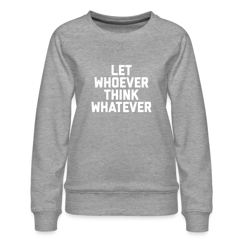 LET WHOEVER THINK WHATEVER Women’s Premium Sweatshirt - heather grey