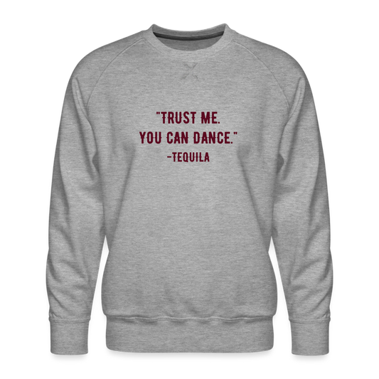 Trust Me You Can Dance. Tequila Men’s Premium Sweatshirt - heather grey