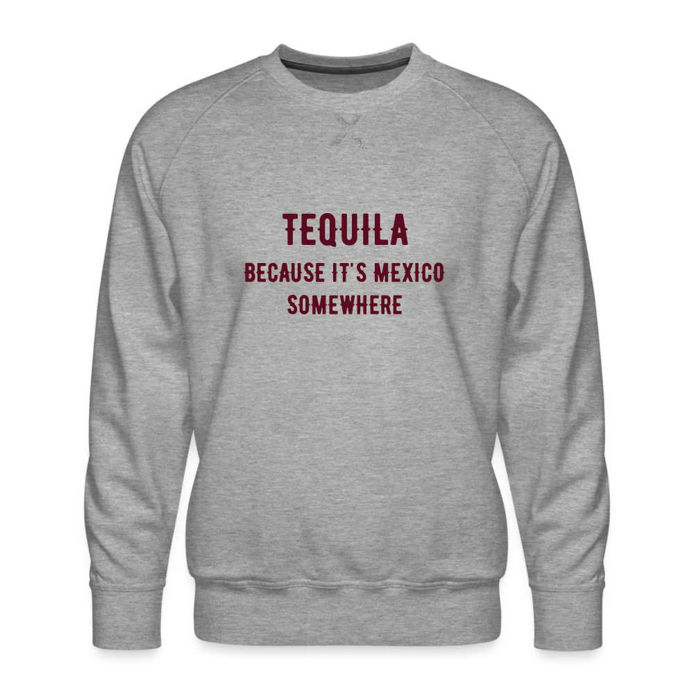 Tequila Because It's Mexico Somewhere Men’s Premium Sweatshirt - heather grey